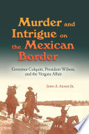 Murder and intrigue on the Mexican border : Governor Colquitt, President Wilson, and the Vergara affair /