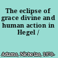 The eclipse of grace divine and human action in Hegel /