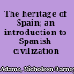 The heritage of Spain; an introduction to Spanish civilization