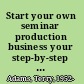 Start your own seminar production business your step-by-step guide to success /