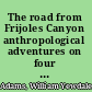 The road from Frijoles Canyon anthropological adventures on four continents /