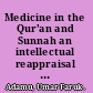 Medicine in the Qur'an and Sunnah an intellectual reappraisal of the legacy and future of Islamic medicine and its representation in the language of science and modernity /