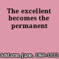 The excellent becomes the permanent