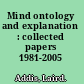 Mind ontology and explanation : collected papers 1981-2005 /