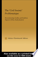 The "civil society" problematique deconstructing civility and southern Nigeria's ethnic radicalization /