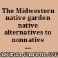 The Midwestern native garden native alternatives to nonnative flowers and plants : an illustrated guide /