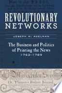 Revolutionary Networks The Business and Politics of Printing the News, 1763–1789 /