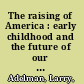 The raising of America : early childhood and the future of our nation /