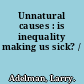 Unnatural causes : is inequality making us sick? /