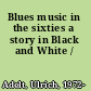 Blues music in the sixties a story in Black and White /