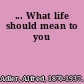 ... What life should mean to you