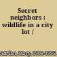 Secret neighbors : wildlife in a city lot /