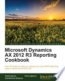 Microsoft dynamics AX 2012 R3 reporting cookbook : over 90 recipes to help you resolve your new SSRS reporting woes in dynamics AX 2012 R3 /