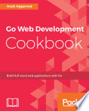 Go Web development cookbook : build full-stack web applications with Go /