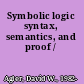 Symbolic logic syntax, semantics, and proof /