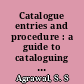 Catalogue entries and procedure : a guide to cataloguing work according to ALA, AACR & CCC /