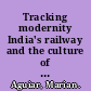 Tracking modernity India's railway and the culture of mobility /