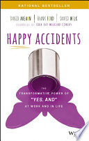 Happy accidents : the transformative power of "YES, AND" at work and in life /