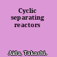 Cyclic separating reactors