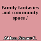 Family fantasies and community space /