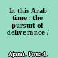 In this Arab time : the pursuit of deliverance /