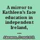 A mirror to Kathleen's face education in independent Ireland, 1922-1960 /