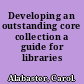 Developing an outstanding core collection a guide for libraries /