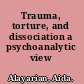 Trauma, torture, and dissociation a psychoanalytic view /