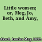 Little women; or, Meg, Jo, Beth, and Amy,