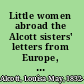 Little women abroad the Alcott sisters' letters from Europe, 1870-1871 /