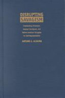 Disrupting savagism : intersecting Chicana/o, Mexican immigrant, and Native American struggles for self-representation /