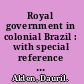 Royal government in colonial Brazil : with special reference to the administration of the Marquis of Lavradio, viceroy, 1769-1779.