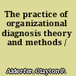 The practice of organizational diagnosis theory and methods /