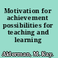 Motivation for achievement possibilities for teaching and learning /