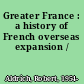 Greater France : a history of French overseas expansion /