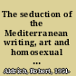 The seduction of the Mediterranean writing, art and homosexual fantasy /