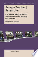 Being a teacher/researcher : a primer on doing authentic inquiry research on teaching and learning /