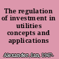 The regulation of investment in utilities concepts and applications /