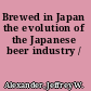 Brewed in Japan the evolution of the Japanese beer industry /