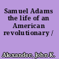 Samuel Adams the life of an American revolutionary /