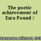 The poetic achievement of Ezra Pound /