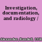 Investigation, documentation, and radiology /