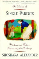 In praise of single parents : mothers and fathers embracing the challenge /