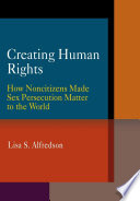 Creating human rights how noncitizens made sex persecution matter to the world /