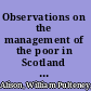 Observations on the management of the poor in Scotland : and its effects on the health of the great towns /