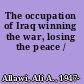 The occupation of Iraq winning the war, losing the peace /