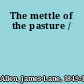 The mettle of the pasture /