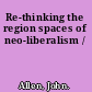 Re-thinking the region spaces of neo-liberalism /