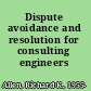 Dispute avoidance and resolution for consulting engineers