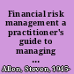 Financial risk management a practitioner's guide to managing market and credit risk /